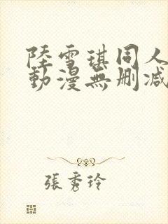 陆雪琪同人3d动漫无删减