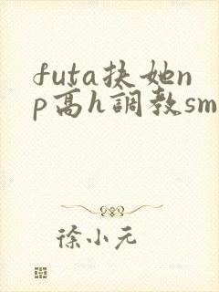 futa扶她np高h调教smabo封面