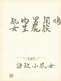 肌肉男用鸡鸡捅女生屁股封面