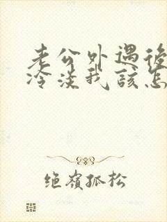 老公外遇后对我冷淡我该怎么挽回