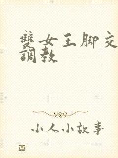 双女王脚交丝袜调教