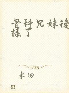 骨科兄妹后来怎样了