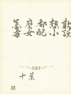 怎么都想欺负恶毒女配小说全文免费阅读