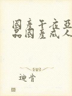 国产午夜亚洲精品国产成人av