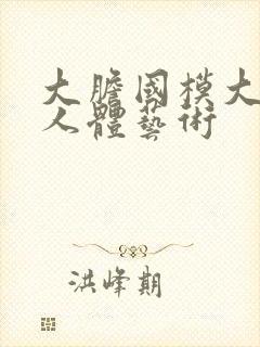 大胆国模大尺度人体艺术