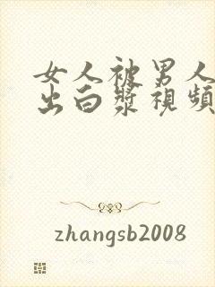 女人被男人狂操出白浆视频