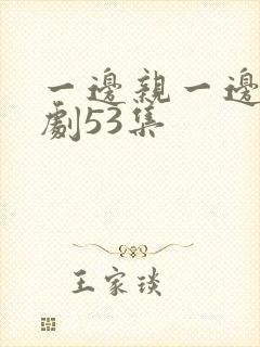 一边亲一边摸韩剧53集