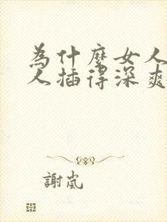 为什么女人被男人插得深爽吗