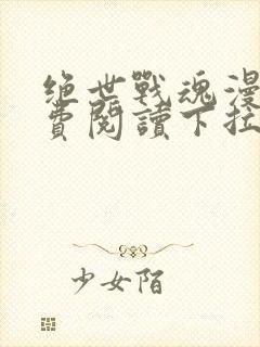 绝世战魂漫画免费阅读下拉式六漫画