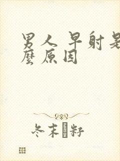 男人 早射是什么原因封面