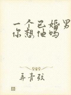 一个已婚男人问你想他吗