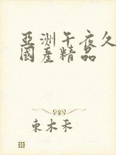 亚洲午夜久久久国产精品