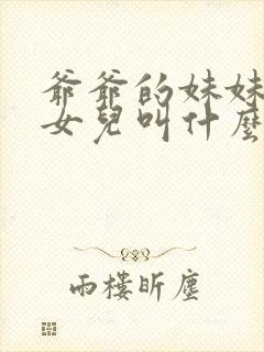 爷爷的妹妹生的女儿叫什么