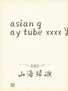 asian gay tube xxxx男