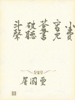 斗破苍穹小说有声听书免费