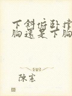 下斜俯卧撑练上胸还是下胸