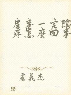 房事一完阴道就疼怎么回事