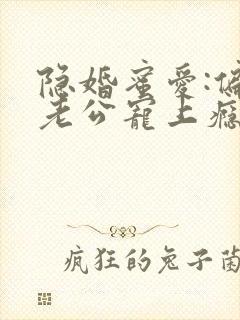 隐婚蜜爱:偏执老公宠上瘾txt