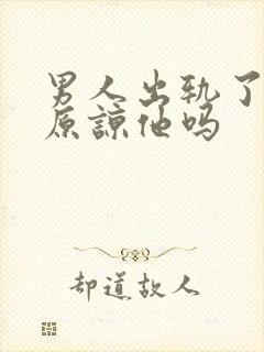 男人出轨了还能原谅他吗