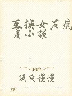 互换女友疯狂做爰小说