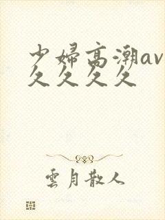 少妇高潮av久久久久久封面