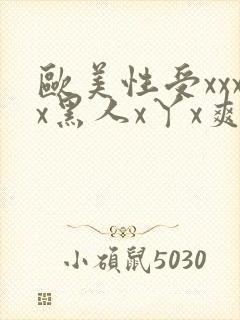 欧美性受xxxx黑人x丫x爽