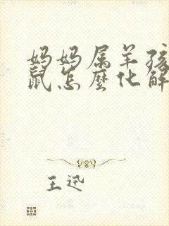 妈妈属羊孩子属鼠怎么化解