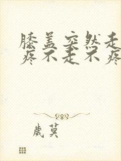 膝盖突然走路就疼不走不疼