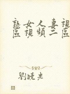 熟女人妻视频一区视频二区