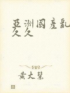 亚洲国产乱码久久久