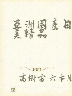 亚洲国产日韩欧美精品