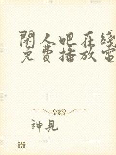 闲人吧在线观看免费播放电视剧