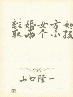 离婚女方如何争取两个小孩抚养权