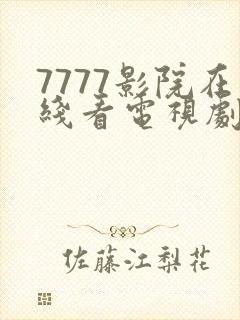 7777影院在线看电视剧2023年免费