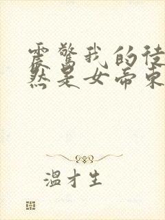 震惊我的徒弟居然是女帝东风破浪