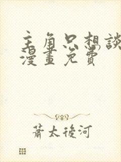 主角只想谈恋爱漫画免费