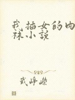 我插女的肉欲丝袜小说