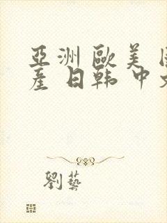 亚洲 欧美 国产 日韩 中文字幕