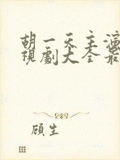 胡一天主演的电视剧大全最新