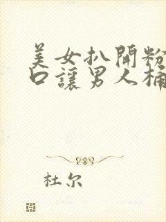 美女扒开粉嫩尿口让男人桶爽