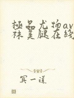 极品尤物av丝袜美腿在线看