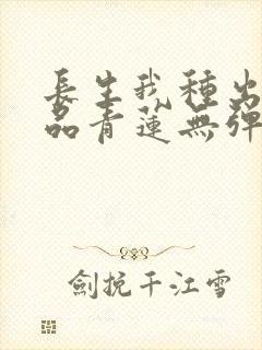 长生我种出了九品青莲无弹窗