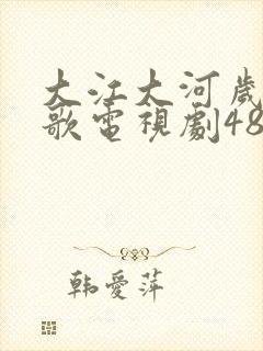 大江大河岁月如歌电视剧48集免费播放