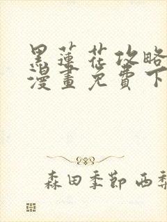 黑莲花攻略手册漫画免费下拉式50