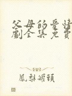 父母的爱情电视剧全集免费观看高清