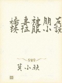 娇妻被朋友大肉楱征服小说