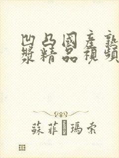 凹凸国产熟女白浆精品视频2