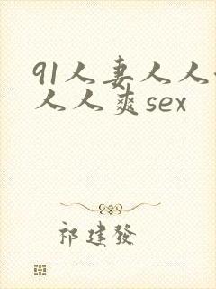 91人妻人人澡人人爽sex
