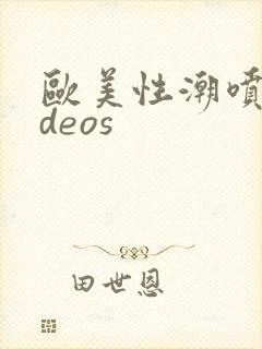 欧美性潮喷videos