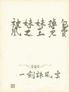 被妹妹掉包后万凰之王免费观看